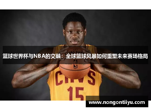 篮球世界杯与NBA的交融：全球篮球风暴如何重塑未来赛场格局