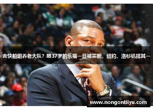 去快船组养老大队？曝37岁的乐福一旦被买断，纽约、洛杉矶择其一