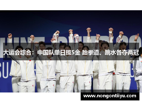 大运会综合：中国队单日揽5金 跆拳道、跳水各夺两冠
